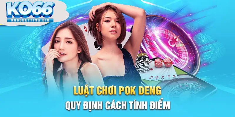 Luật chơi pok deng quy định cách tính điểm